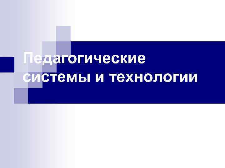 Педагогические системы и технологии 