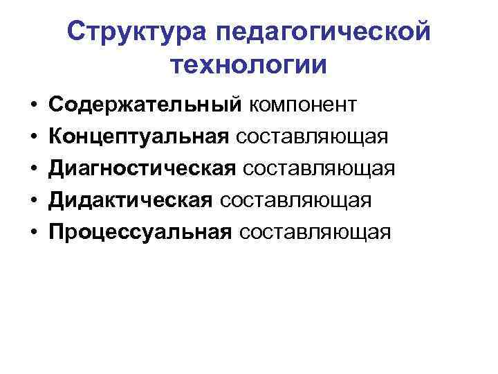 Структура педагогической технологии • • • Содержательный компонент Концептуальная составляющая Диагностическая составляющая Дидактическая составляющая
