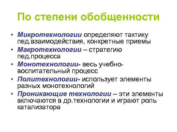 По степени обобщенности • Микротехнологии определяют тактику пед. взаимодействия, конкретные приемы • Макротехнологии –