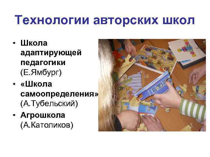 Технологии авторских школ • Школа адаптирующей педагогики (Е. Ямбург) • «Школа самоопределения» (А. Тубельский)