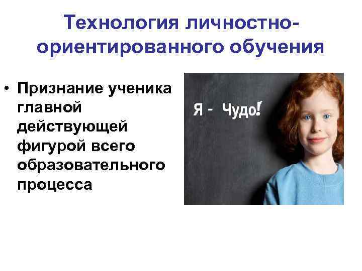 Технология личностноориентированного обучения • Признание ученика главной действующей фигурой всего образовательного процесса 