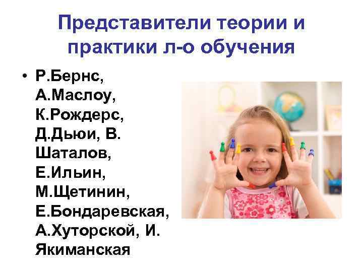 Представители теории и практики л-о обучения • Р. Бернс, А. Маслоу, К. Рождерс, Д.