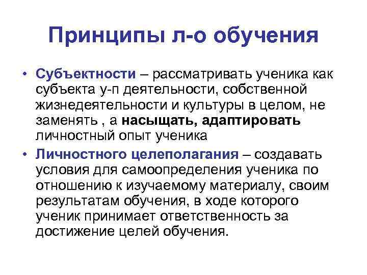 Принципы л-о обучения • Субъектности – рассматривать ученика как субъекта у-п деятельности, собственной жизнедеятельности