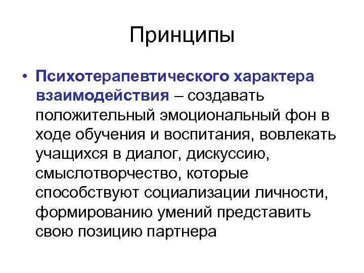 Принципы • Психотерапевтического характера взаимодействия – создавать положительный эмоциональный фон в ходе обучения и
