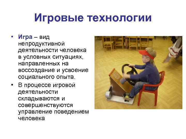 Игровые технологии • Игра – вид непродуктивной деятельности человека в условных ситуациях, направленных на