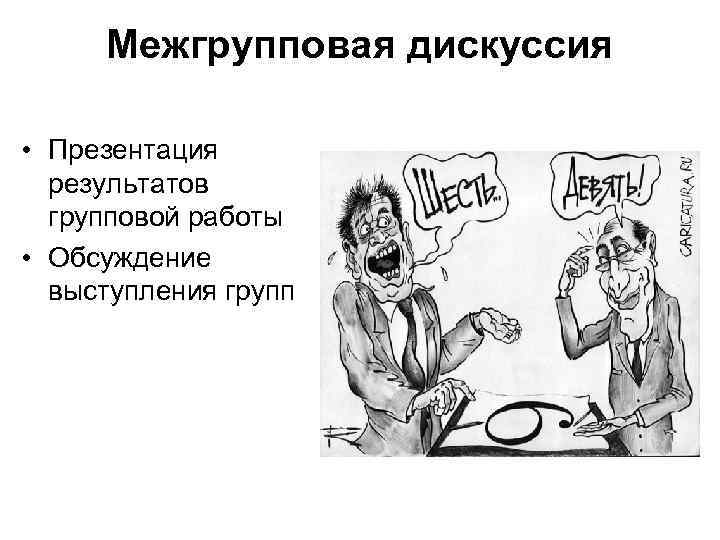 Межгрупповая дискуссия • Презентация результатов групповой работы • Обсуждение выступления групп 