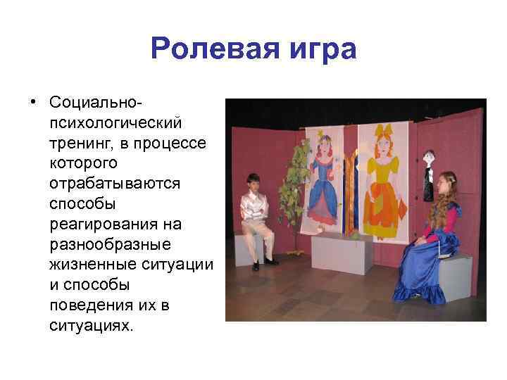 Ролевая игра • Социальнопсихологический тренинг, в процессе которого отрабатываются способы реагирования на разнообразные жизненные