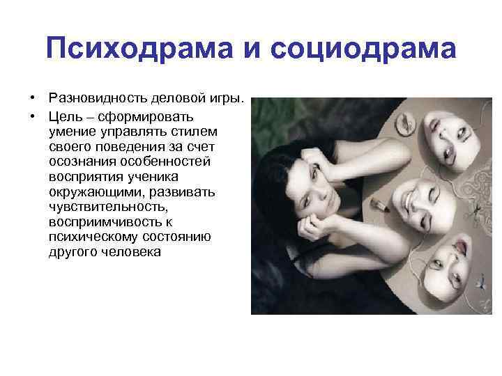 Психодрама и социодрама • Разновидность деловой игры. • Цель – сформировать умение управлять стилем