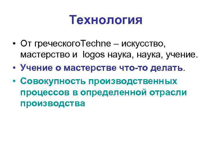 Технология • От греческого. Techne – искусство, мастерство и logos наука, учение. • Учение