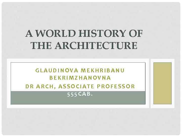 A WORLD HISTORY OF THE ARCHITECTURE GLAUDINOVA MEKHRIBANU BEKRIMZHANOVNA DR ARCH, ASSOCIATE PROFESSOR 555