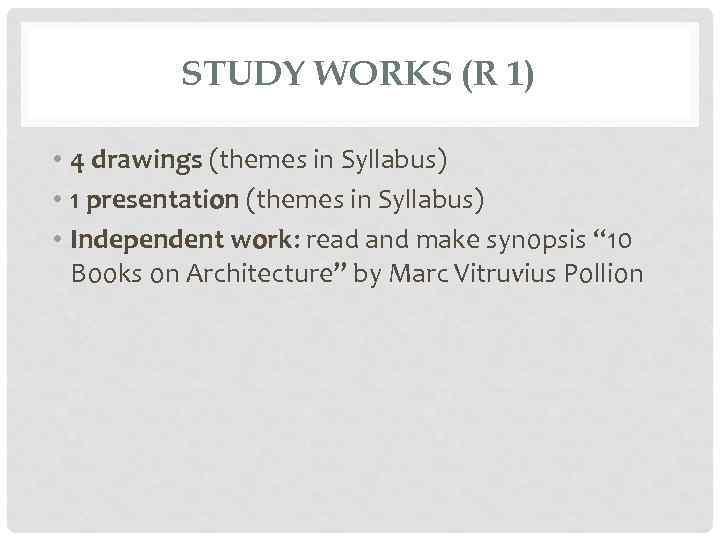 STUDY WORKS (R 1) • 4 drawings (themes in Syllabus) • 1 presentation (themes
