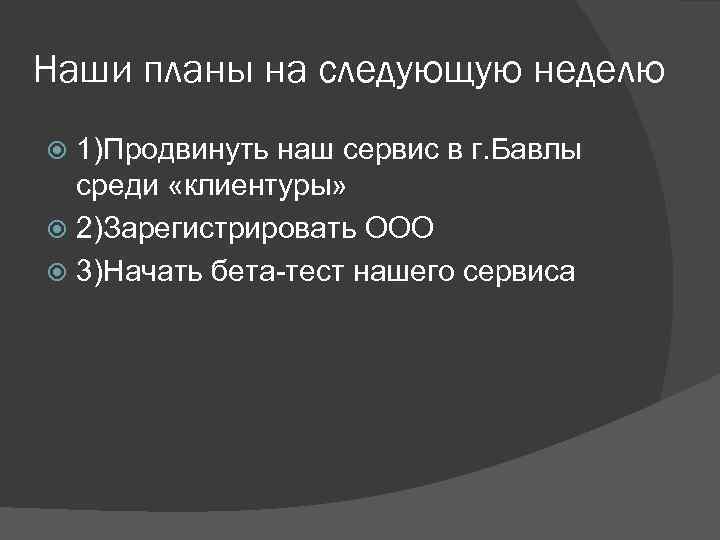 Наши планы на следующую неделю 1)Продвинуть наш сервис в г. Бавлы среди «клиентуры» 2)Зарегистрировать