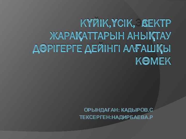 КҮЙІК, ҮСІК, ЭЛЕКТР ЖАРАҚАТТАРЫН АНЫҚТАУ ДӘРІГЕРГЕ ДЕЙІНГІ АЛҒАШҚЫ КӨМЕК ОРЫНДАҒАН: КАДЫРОВ. С ТЕКСЕРГЕН: НАДИРБАЕВА.