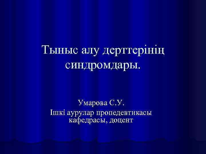 Тыныс алу дерттерінің синдромдары. Умарова С. У. Ішкі аурулар пропедевтикасы кафедрасы, доцент 