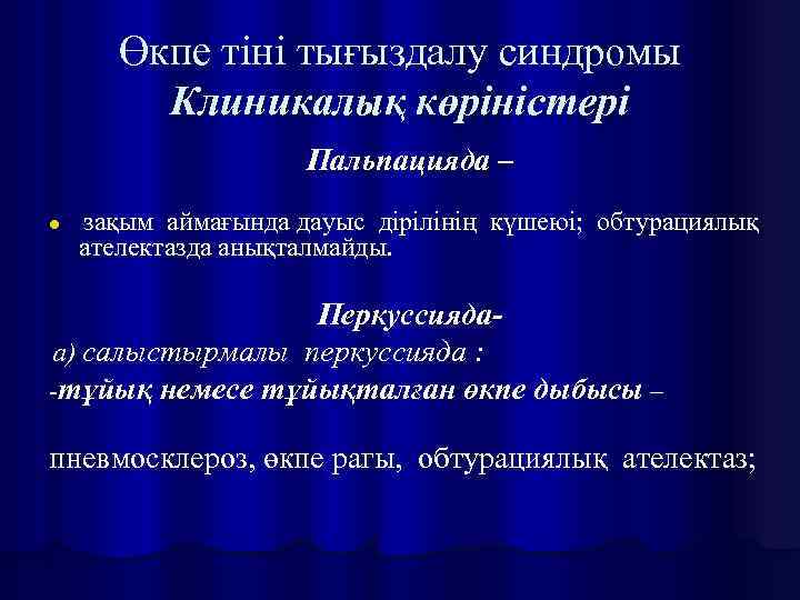 Өкпе тіні тығыздалу синдромы Клиникалық көріністері Пальпацияда – l зақым аймағында дауыс дірілінің күшеюі;