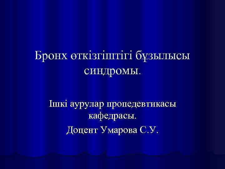 Бронх өткізгіштігі бұзылысы синдромы. Ішкі аурулар пропедевтикасы кафедрасы. Доцент Умарова С. У. 