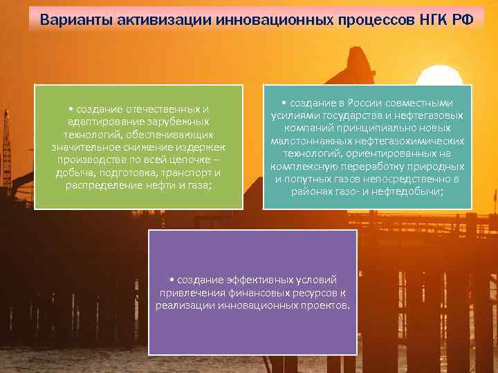 Варианты активизации инновационных процессов НГК РФ • создание отечественных и адаптирование зарубежных технологий, обеспечивающих