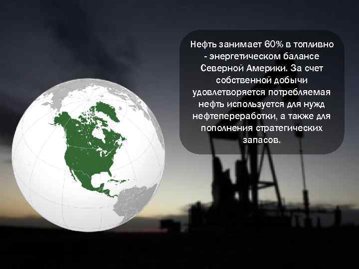 Нефть занимает 60% в топливно - энергетическом балансе Северной Америки. За счет собственной добычи