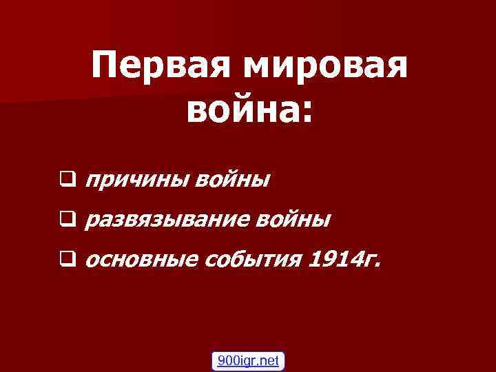 Первая мировая война: q причины войны q развязывание войны q основные события 1914 г.