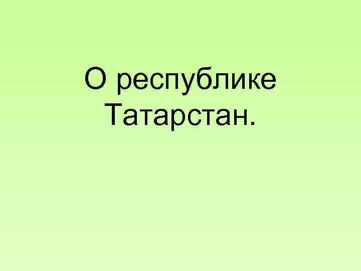 О республике Татарстан. 