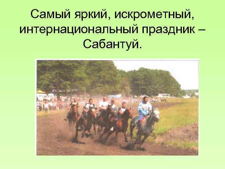  Самый яркий, искрометный, интернациональный праздник – Сабантуй. 