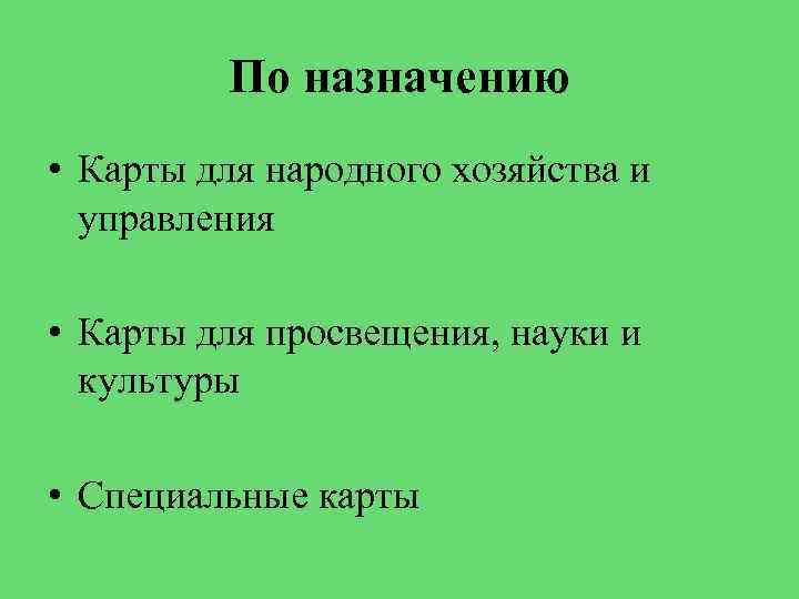 По назначению • Карты для народного хозяйства и управления • Карты для просвещения, науки