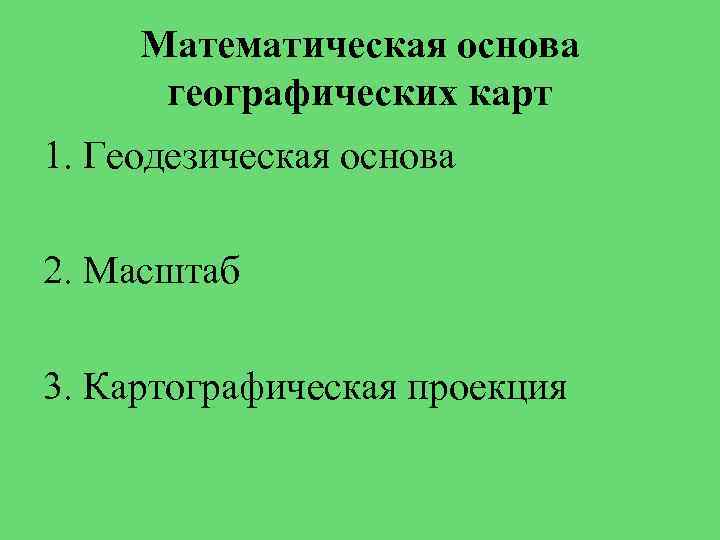 Математическая основа географических карт 1. Геодезическая основа 2. Масштаб 3. Картографическая проекция 