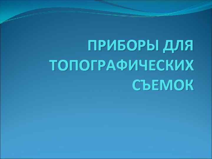 ПРИБОРЫ ДЛЯ ТОПОГРАФИЧЕСКИХ СЪЕМОК 