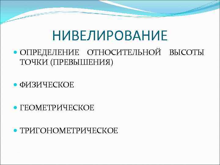 НИВЕЛИРОВАНИЕ ОПРЕДЕЛЕНИЕ ОТНОСИТЕЛЬНОЙ ТОЧКИ (ПРЕВЫШЕНИЯ) ФИЗИЧЕСКОЕ ГЕОМЕТРИЧЕСКОЕ ТРИГОНОМЕТРИЧЕСКОЕ ВЫСОТЫ 