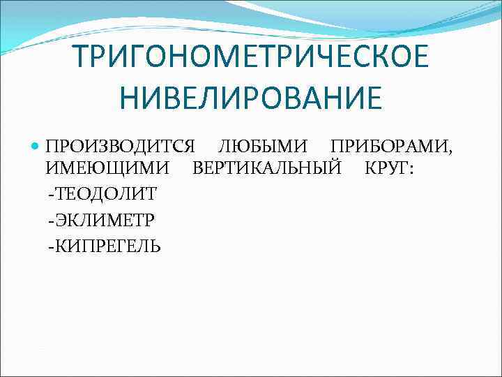 ТРИГОНОМЕТРИЧЕСКОЕ НИВЕЛИРОВАНИЕ ПРОИЗВОДИТСЯ ЛЮБЫМИ ПРИБОРАМИ, ИМЕЮЩИМИ ВЕРТИКАЛЬНЫЙ КРУГ: -ТЕОДОЛИТ -ЭКЛИМЕТР -КИПРЕГЕЛЬ 