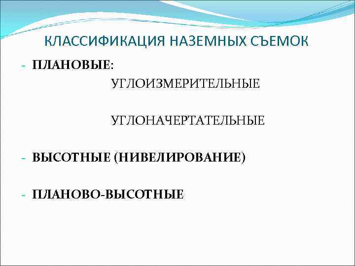 КЛАССИФИКАЦИЯ НАЗЕМНЫХ СЪЕМОК - ПЛАНОВЫЕ: УГЛОИЗМЕРИТЕЛЬНЫЕ УГЛОНАЧЕРТАТЕЛЬНЫЕ - ВЫСОТНЫЕ (НИВЕЛИРОВАНИЕ) - ПЛАНОВО-ВЫСОТНЫЕ 