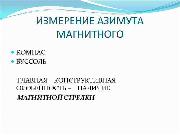 ИЗМЕРЕНИЕ АЗИМУТА МАГНИТНОГО КОМПАС БУССОЛЬ ГЛАВНАЯ КОНСТРУКТИВНАЯ ОСОБЕННОСТЬ – НАЛИЧИЕ МАГНИТНОЙ СТРЕЛКИ 