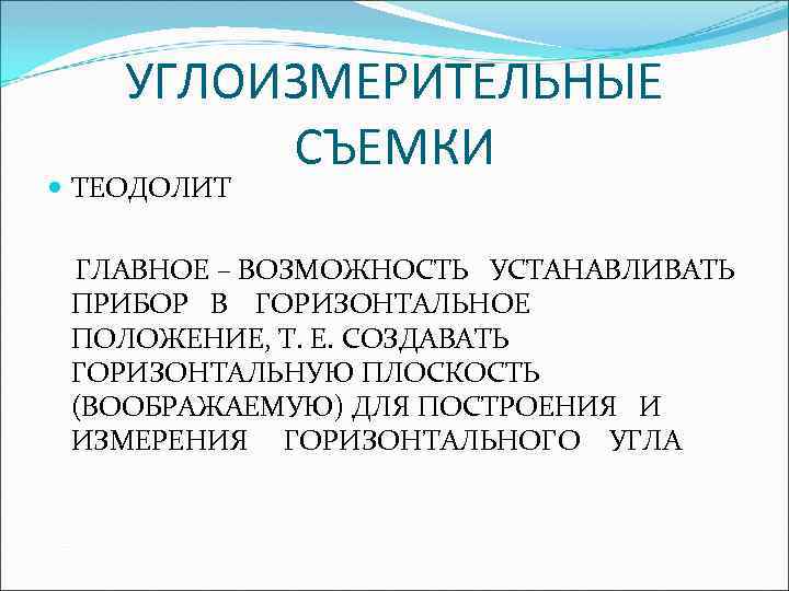 УГЛОИЗМЕРИТЕЛЬНЫЕ СЪЕМКИ ТЕОДОЛИТ ГЛАВНОЕ – ВОЗМОЖНОСТЬ УСТАНАВЛИВАТЬ ПРИБОР В ГОРИЗОНТАЛЬНОЕ ПОЛОЖЕНИЕ, Т. Е. СОЗДАВАТЬ