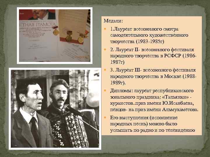 Медали: 1. Лауреат всесоюзного смотра самодеятельного художественного творчества (1983 -1985 г) 2. Лауреат II-