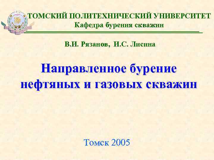 ТОМСКИЙ ПОЛИТЕХНИЧЕСКИЙ УНИВЕРСИТЕТ Кафедра бурения скважин В. И. Рязанов, И. С. Лисина Направленное бурение