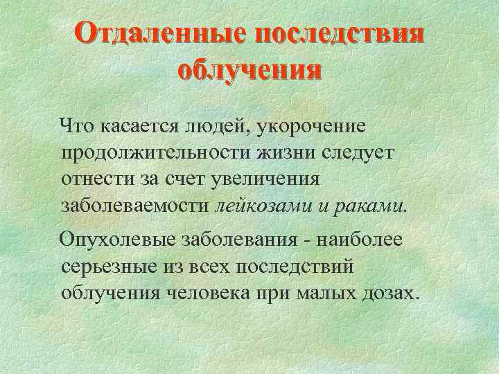 Отдаленные последствия облучения Что касается людей, укорочение продолжительности жизни следует отнести за счет увеличения