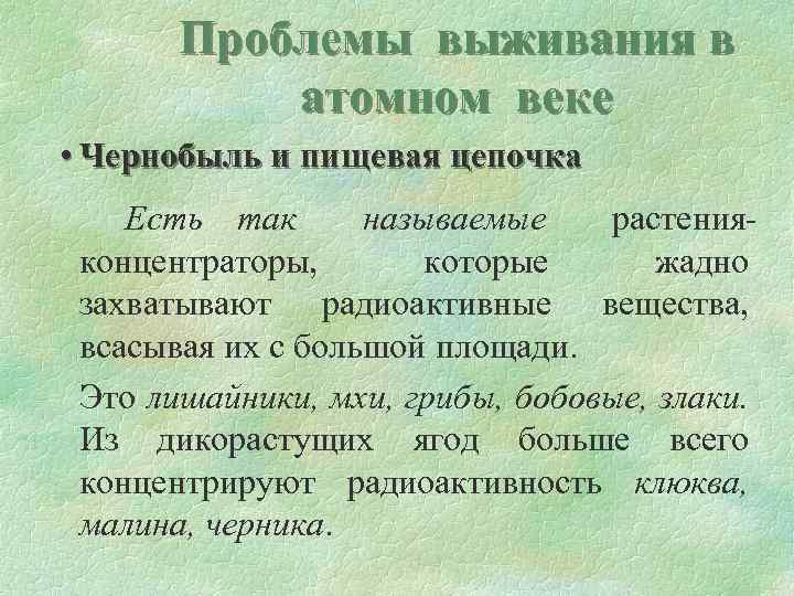 Проблемы выживания в атомном веке • Чернобыль и пищевая цепочка Есть так называемые растенияконцентраторы,