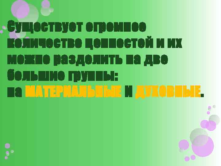 Существует огромное количество ценностей и их можно разделить на две большие группы: на МАТЕРИАЛЬНЫЕ