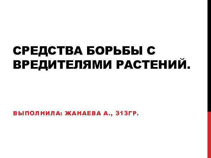 СРЕДСТВА БОРЬБЫ С ВРЕДИТЕЛЯМИ РАСТЕНИЙ. ВЫПОЛНИЛА: ЖАНАЕВА А. , 313 ГР. 