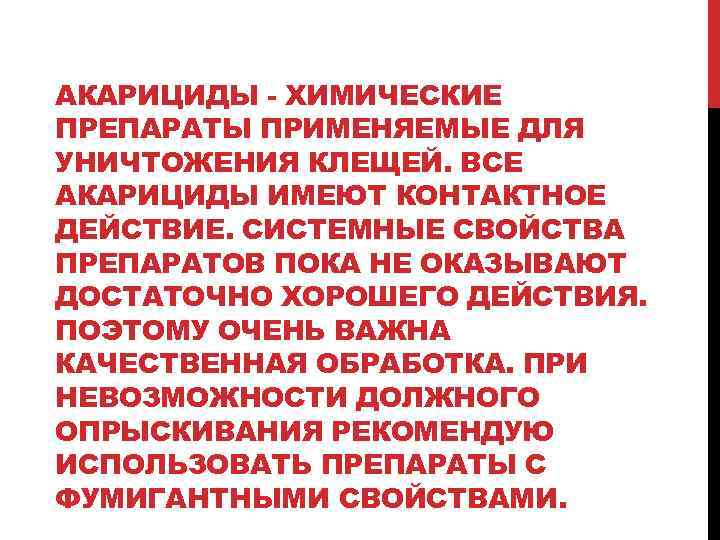 АКАРИЦИДЫ - ХИМИЧЕСКИЕ ПРЕПАРАТЫ ПРИМЕНЯЕМЫЕ ДЛЯ УНИЧТОЖЕНИЯ КЛЕЩЕЙ. ВСЕ АКАРИЦИДЫ ИМЕЮТ КОНТАКТНОЕ ДЕЙСТВИЕ. СИСТЕМНЫЕ