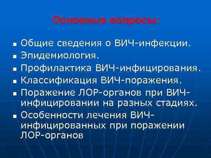 Основные вопросы: n n n Общие сведения о ВИЧ-инфекции. Эпидемиология. Профилактика ВИЧ-инфицирования. Классификация ВИЧ-поражения.