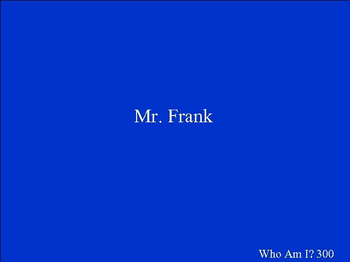 Mr. Frank Who Am I? 300 