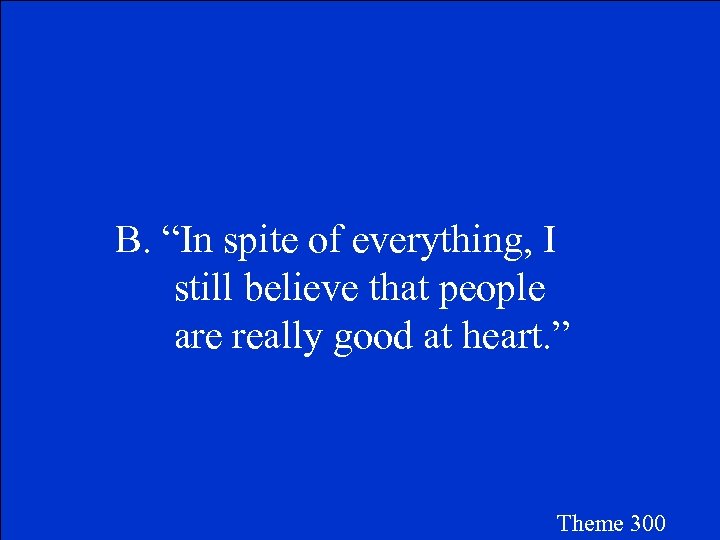 B. “In spite of everything, I still believe that people are really good at