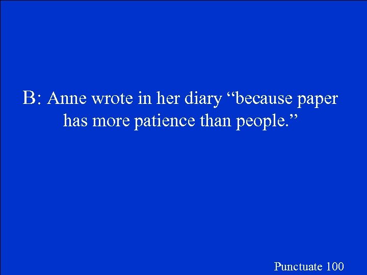 B: Anne wrote in her diary “because paper has more patience than people. ”
