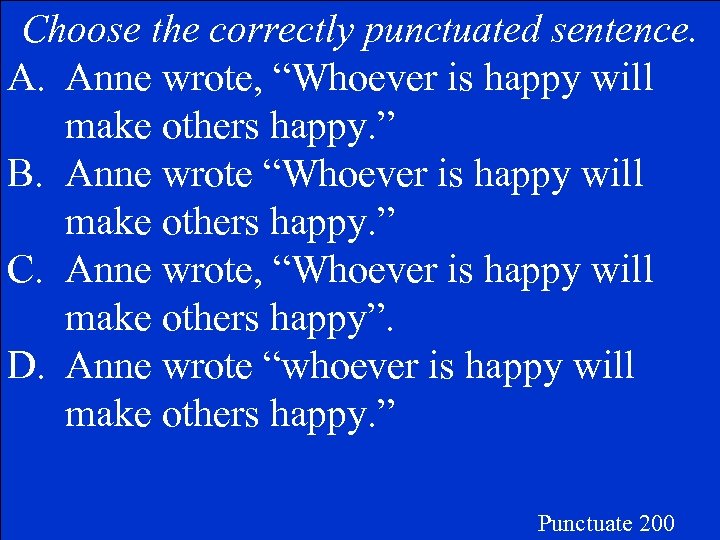 Choose the correctly punctuated sentence. A. Anne wrote, “Whoever is happy will make others