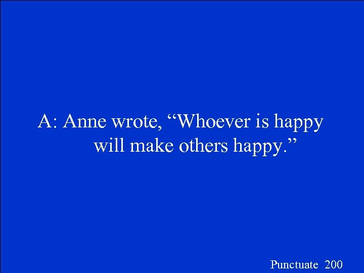 A: Anne wrote, “Whoever is happy will make others happy. ” Punctuate 200 