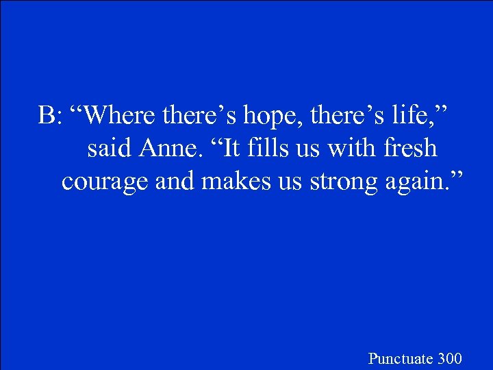 B: “Where there’s hope, there’s life, ” said Anne. “It fills us with fresh