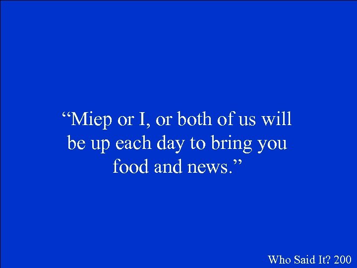 “Miep or I, or both of us will be up each day to bring