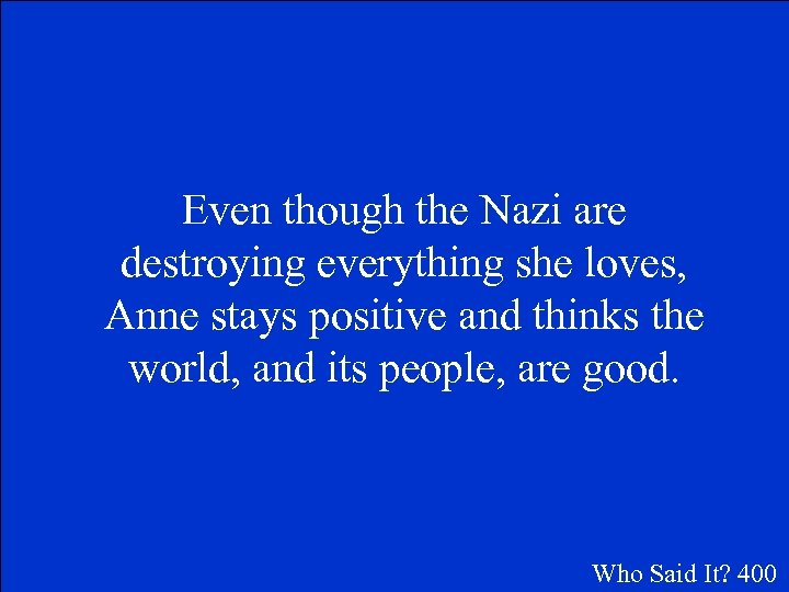 Even though the Nazi are destroying everything she loves, Anne stays positive and thinks