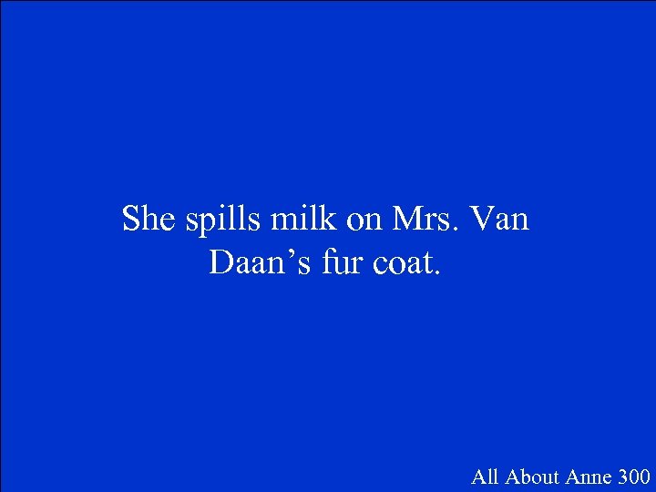 She spills milk on Mrs. Van Daan’s fur coat. All About Anne 300 